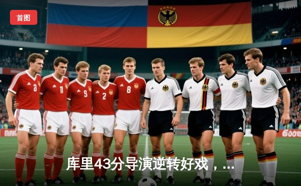 库里43分导演逆转好戏，勇士加时险胜绿军总决赛扳成2-2平