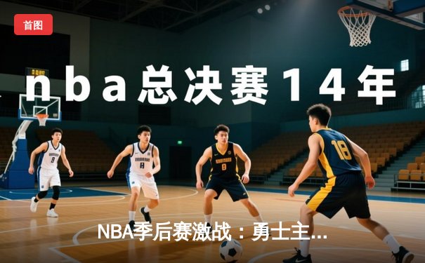 NBA季后赛激战：勇士主场险胜凯尔特人，库里砍下34分率队扳平总比分