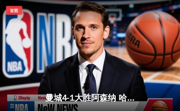 曼城4-1大胜阿森纳 哈兰德双响德布劳内助攻戴帽