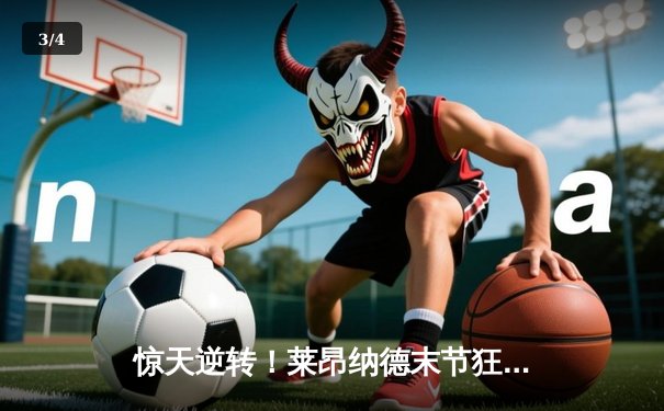 惊天逆转！莱昂纳德末节狂飙19分，快船主场力擒掘金捍卫西部前四 - 3