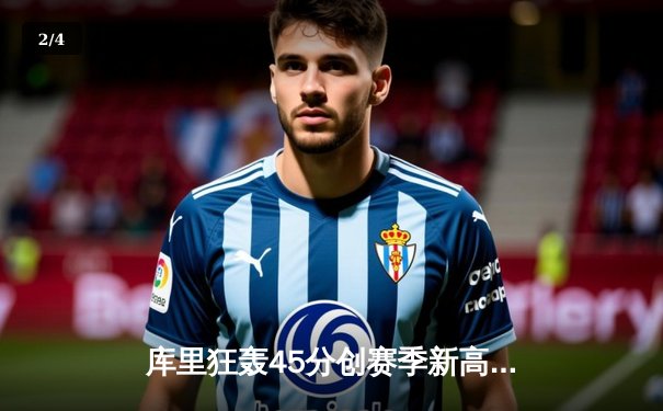 库里狂轰45分创赛季新高 勇士加时险胜凯尔特人迎六连胜 - 2